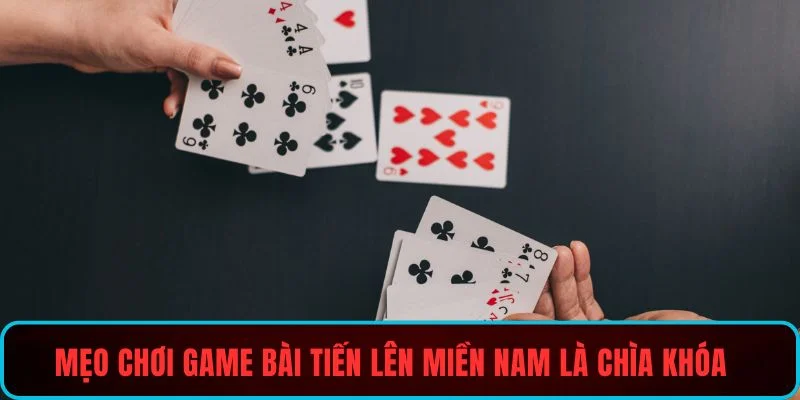 Mẹo chơi game bài Tiến Lên Miền Nam là chìa khóa chiến thắng