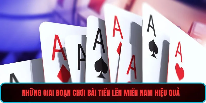 Những giai đoạn chơi bài Tiến Lên Miền Nam hiệu quả